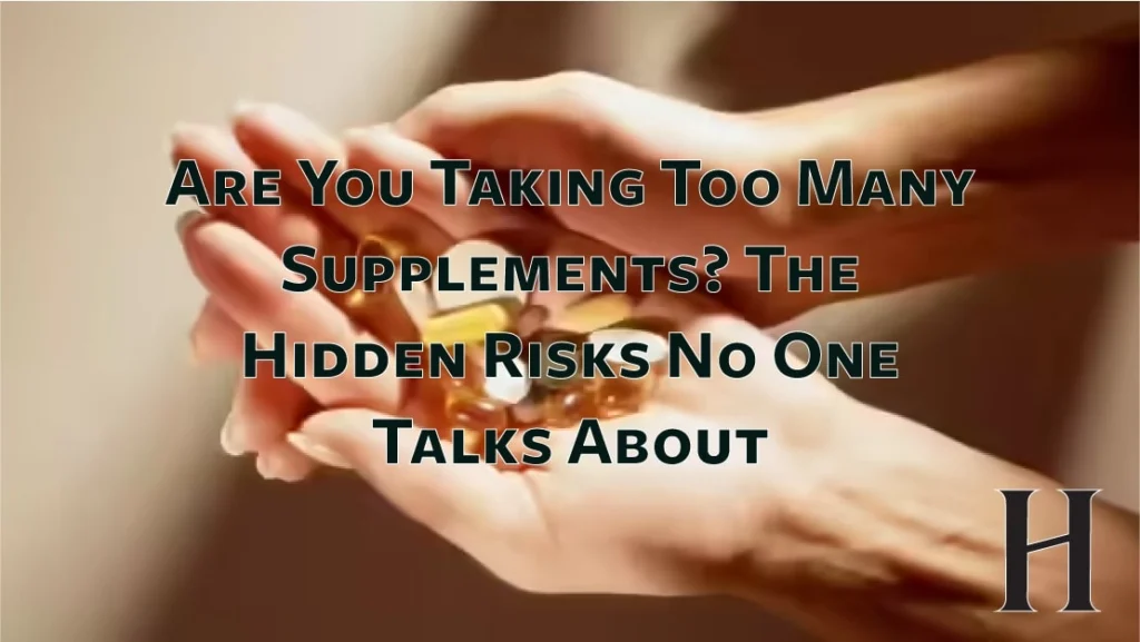 Are You Taking Too Many Supplements? The Hidden Risks No One Talks About