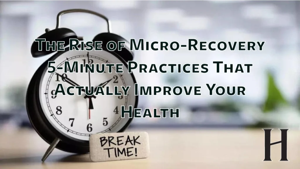 The Rise of Micro-Recovery: 5-Minute Practices That Actually Improve Your Health